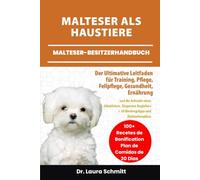 MALTESER ALS HAUSTIERE - MALTESER-BESITZERHANDBUCH: Der Ultimative Leitfaden für Training, Pflege, Fellpflege, gesundheit, Ernährung und die Aufzucht ... + 30 Bindungstipps und Mahlzeitenpläne