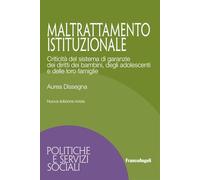 Maltrattamento istituzionale. Criticità del sistema di garanzie dei diritti dei bambini, degli adolescenti e delle loro famiglie. Nuova ediz. (Politiche e servizi sociali)