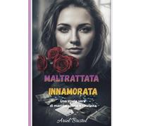 MALTRATTATA INNAMORATA: Una storia vera di manipolazione e rinascita