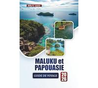 MALUKU et PAPOUASIE GUIDE DE VOYAGE 2026: Découvrez les meilleures plages, les récifs coralliens, la culture locale, la cuisine et les aventures en plein air dans l'est de l'Indonésie