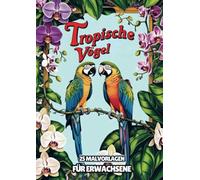Malvorlagen für Erwachsene - Tropische Vögel: Malbuch für Erwachsene mit 25 Malvorlagen für stundenlange Entspannung