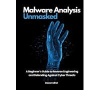 Malware Analysis Unmasked: A Beginner’s Guide to Reverse Engineering and Defending Against Cyber Threats
