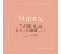 Mama, 99 Gründe, warum du mir so viel bedeutest: Persönliches Geschenk für Mütter | Geschenkidee für Mama zum Geburtstag, Muttertag & Weihnachten oder einfach so