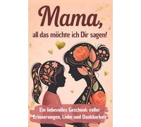 Mama, all das möchte ich dir sagen: Das liebevolle Ausfüllbuch für Mama - voller Erinnerungen und persönlicher Worte | Zum Muttertag, Geburtstag, Weihnachten