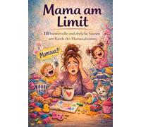 Mama am Limit: 111 humorvolle und ehrliche Szenen am Rande des Mamawahnsinns - Das lustige Buch für gestresste Mütter