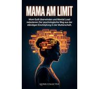 Mama am Limit: Mom Guilt überwinden und Mental Load reduzieren: Der psychologische Weg aus der ständigen Erschöpfung in der Mutterschaft.