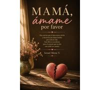 Mamá, ámame por favor: Un viaje emocional hacia la reconciliación interior y el abrazo que siempre esperaste
