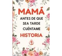 Mamá, Antes de que Sea Tarde Cuéntame tu Historia: Recuerdos del Corazón, Un Legado de Amor para Toda la Vida