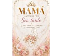 MAMÁ ANTES DE QUE SEA TARDE: Quiero conocer la historia que nunca contaste (Legado en Palabras)