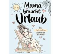 Mama braucht Urlaub: Ein frech-ehrliches Ausmalbuch für Mütter: Lustige Motive, ehrliche Sprüche und kleine Auszeiten für den Mama-Alltag