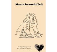 Mama braucht Zeit: Ein liebevolles Dankbarkeitsjournal für mehr Ruhe, Herz & Selbstfürsorge