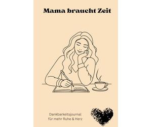Mama braucht Zeit: Ein liebevolles Dankbarkeitsjournal für mehr Ruhe, Herz & Selbstfürsorge