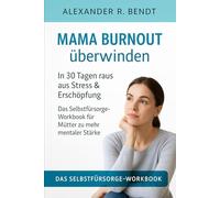Mama Burnout überwinden: In 30 Tagen raus aus Stress & Erschöpfung - Das Selbstfürsorge-Workbook für Mütter zu mehr mentaler Stärke