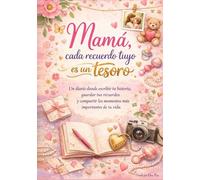 Mamá,cada recuerdo tuyo es un tesoro: Un diario donde escribir tu historia,guardar tus recuerdos y compartir los momentos más especiales de tu vida.