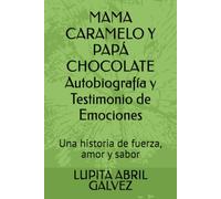 MAMA CARAMELO Y PAPÁ CHOCOLATE Autobiografía y Testimonio de Emociones: Una historia de fuerza, amor y sabor