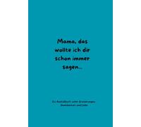 Mama, das wollte ich dir schon immer sagen- Ein Ausfüllbuch für meine Mama: Erinnerungsbuch voller Liebe, Dankbarkeit und gemeinsamer Erinnerungen