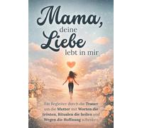 Mama, deine Liebe lebt in mir - Ein Begleiter durch die Trauer um die Mutter mit Worten die trösten, Ritualen die heilen und Wegen die Hoffnung schenken | Trauergeschenk