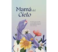 Mamá del Cielo: Un diario para reescribir tu maternidad y honrar el amor que florece entre el Cielo y la Tierra