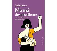 Mama desobediente: Una mirada feminista a la maternidad (ENSAYO)