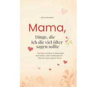 Mama, Dinge, die ich dir viel öfter sagen sollte: Ein Buch mit über 60 liebevollen Botschaften voller Dankbarkeit & Platz für deine eigenen Worte