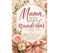 Mama, du bist einfach wunderbar - 100 liebevolle Gründe, Erinnerungen und Dankeschöns: Ein liebevolles Geschenkbuch zum Geburtstag, Muttertag und Weihnachten.