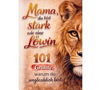 Mama, du bist stark wie eine Löwin! 101 Gründe, warum du unglaublich bist: emotionales Geschenk für Mütter, die alles geben | Mama Buch über Liebe, ... Geburtstag oder als kleine Aufmerksamkeit