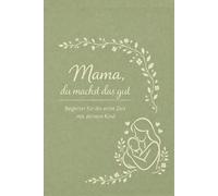 Mama, du machst das gut: Begleiter für die erste Zeit mit deinem Kind: erinnern, begleiten, festhalten