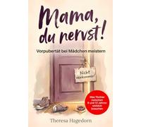 Mama, du nervst! Vorpubertät bei Mädchen meistern: Was Töchter zwischen 9 und 12 Jahren wirklich brauchen. Der praktische Eltern-Ratgeber