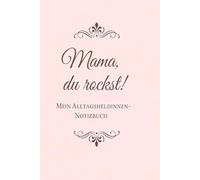 Mama, du rockst! - Mein Alltagsheldinnen-Notizbuch: Mein Alltagsheldinnen-Notizbuch - liebevoll gestaltet mit inspirierenden Sprüchen auf jeder Seite