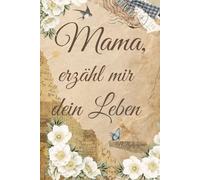 Mama, erzähl mir dein Leben: Ein Erinnerungsbuch für Mütter und ihre Geschichte