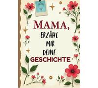 Mama Erzähl Mir Deine Geschichte: Das liebevolle Erinnerungsbuch - Über 200 Fragen zum Ausfüllen, die Eure persönliche Erzählung zu einem unvergesslichen Familienerbe machen