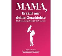 Mama, erzähl mir deine Geschichte: Ein Erinnerungsalbum für dich und uns - Über 230 Fragen an meine Mutter, um ihre Lebensgeschichte festzuhalten