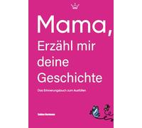 Mama, erzähl mir deine Geschichte: Ein Erinnerungsbuch zum Ausfüllen und Weitergeben | Ein besonderes Geschenk für Mütter - 130 Fragen durch acht Kapitel deines Lebens
