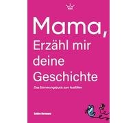 Mama, erzähl mir deine Geschichte: Ein Erinnerungsbuch zum Ausfüllen und Weitergeben | Ein besonderes Geschenk für Mütter - 130 Fragen durch acht Kapitel deines Lebens