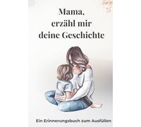 Mama, erzähl mir deine Geschichte: Erinnerungsbuch für Mama zum Ausfüllen - Ein persönliches Geschenk von Tochter an Mutter | Geführtes Journal über Kindheit, Leben und Erinnerungen