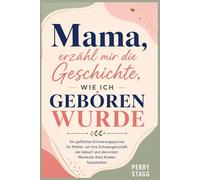 Mama, erzähl mir die Geschichte, wie ich geboren wurde: Ein geführtes Erinnerungsjournal für Mütter, um ihre Schwangerschaft, die Geburt und die ersten Momente ihres Kindes festzuhalten