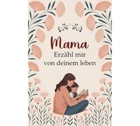 Mama erzähl mir von deinem leben: Ein geführtes Tagebuch, um die Lebensgeschichte Ihrer Mutter zu teilen | das perfekte Geschenk zum Muttertag, Geburtstag oder Weihnachten