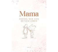 Mama erzähl mir von deinem Leben: Ein persönliches Ausfüllbuch mit über 200 Fragen - das perfekte Geschenk für Mütter zum Erinnern & Weitergeben