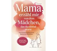 Mama, erzähl mir von dem Mädchen, das du einmal warst. Das Erinnerungsbuch für Mama zum Ausfüllen - liebevolle Fragen zum Leben als Kind, Frau und Mutter | Ein Geschenk zum Muttertag und Geburtstag