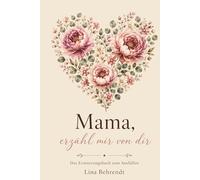 Mama, erzähl mir von dir: Das Erinnerungsbuch zum Ausfüllen - für die Frau, die immer für mich da war (Erzähl mir von dir - Die Erinnerungsbuch-Reihe)