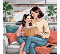 Mama, erzähl mir von dir: Deine Erinnerungen - ein liebevoller Schatz für uns