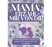 Mama, erzähl mir von dir: Ein liebevoll gestaltetes Tagebuch (Journal) für Mütter, das ihr Leben & ihre Liebe für immer bewahrt