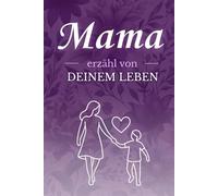 Mama erzähl von deinem Leben: Ein farbiges Ausfüllbuch für Mama mit Fragen über Kindheit, Familie, Liebe und Lebensgeschichte - das ideale Geschenk zum Muttertag oder Geburtstag