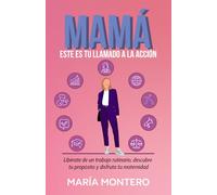 MAMÁ, ESTE ES TU LLAMADO A LA ACCIÓN: Libérate de un trabajo rutinario, descubre tu propósito y disfruta tu maternidad: 1 (SERIE MAMÁ DE ÉXITO)
