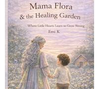 Mama Flora & the Healing Garden: Where Little Hearts Learn to Grow Strong
