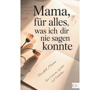 Mama, für alles was ich dir nie sagen konnte: Ein Ausfüllbuch voller Liebe, Dankbarkeit und gemeinsamer Erinnerungen - Das besondere Muttertagsgeschenk für die beste Mama