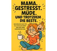 Mama. Gestresst. Müde. Und trotzdem die Beste. Das ehrliche Buch für alle, die alles geben - und kurz vorm Durchdrehen sind.: Das perfekte Geschenk ... in der Still, Kindergarten oder Endzeit.
