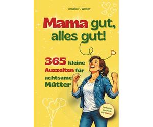 Mama gut, alles gut!: 365 kleine Auszeiten für achtsame Mütter. Kurze Pausen im Mama-Alltag für mehr Gelassenheit, Selbstfürsorge und mentale Entlastung - ideal als Geschenk oder für dich selbst.