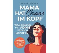 Mama hat Chaos im Kopf - Was Frauen mit ADHS täglich meistern: Zwischen Verantwortung und Reizüberflutung: 37 Alltagstipps zu mehr Leichtigkeit und Stabilität