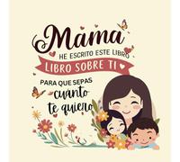 Mamá he escrito un libro sobre ti para que sepas cuánto te quiero: Libro Personalizable para la Mejor Madre (Libro de Recuerdos)